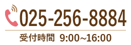 025-256-8884 受付時間 9:00-18:00